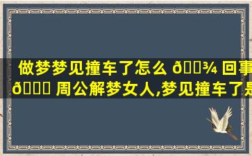 做梦梦见撞车了怎么 🌾 回事 🐅 周公解梦女人,梦见撞车了是怎么回事